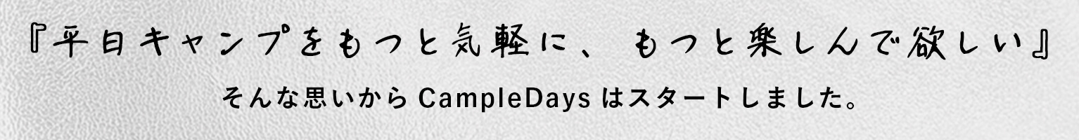 『キャンプをもっと身近に、日常的に楽しんで欲しい』そんな思いからCampleDaysはスタートしました。